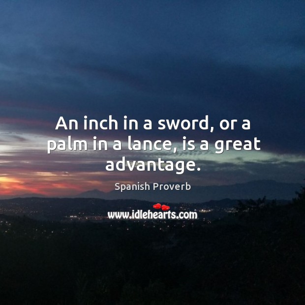 An inch in a sword, or a palm in a lance, is a great advantage. Spanish Proverbs Image