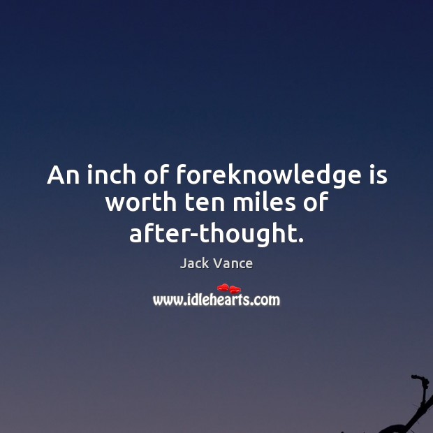 An inch of foreknowledge is worth ten miles of after-thought. Image
