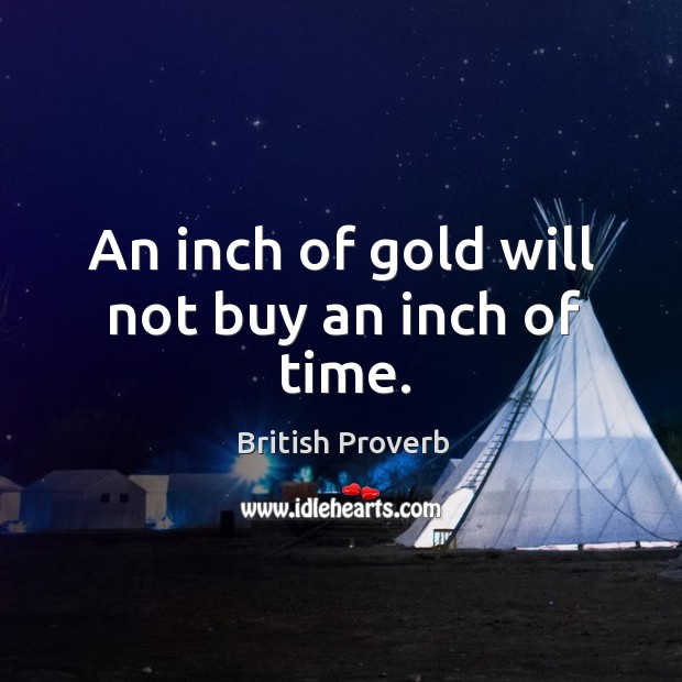 An inch of gold will not buy an inch of time. British Proverbs Image