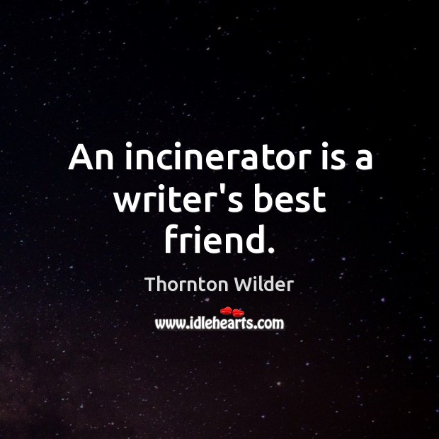 An incinerator is a writer’s best friend. Thornton Wilder Picture Quote