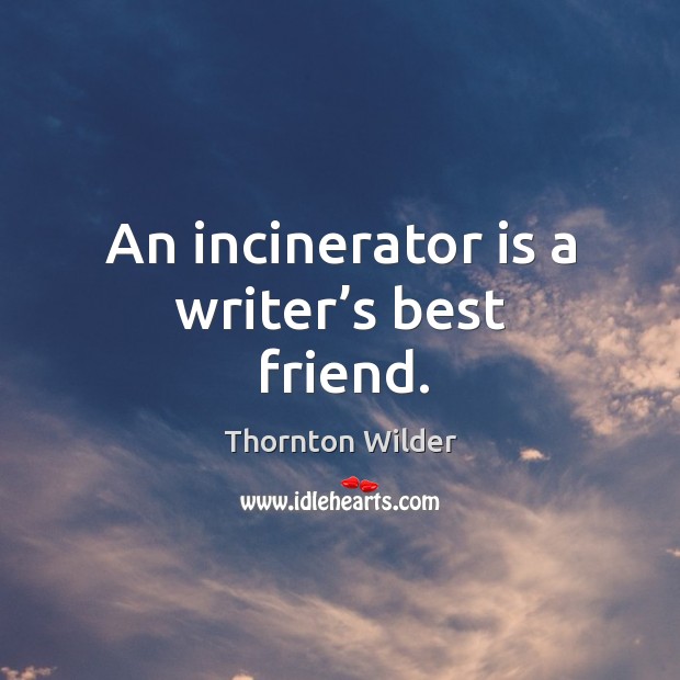 An incinerator is a writer’s best friend. Best Friend Quotes Image