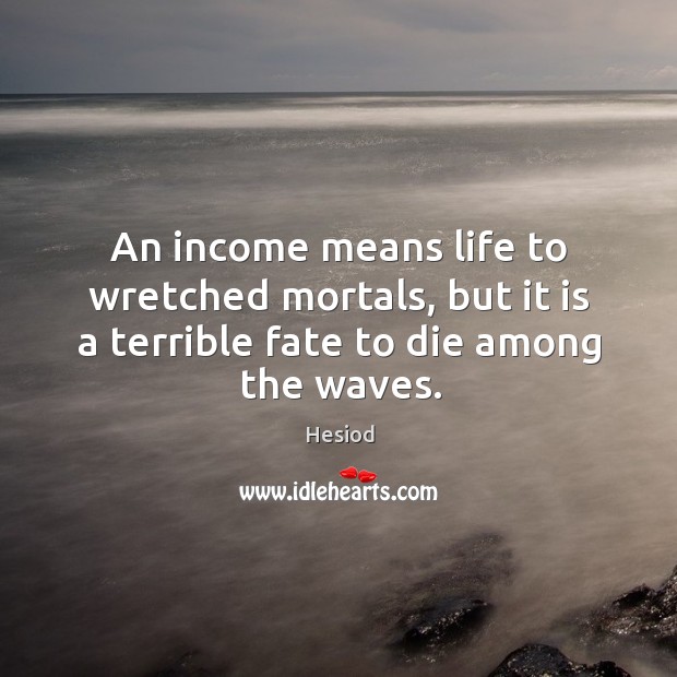 An income means life to wretched mortals, but it is a terrible Hesiod Picture Quote