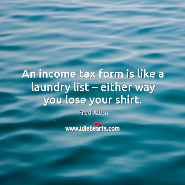 An income tax form is like a laundry list – either way you lose your shirt. Fred Allen Picture Quote