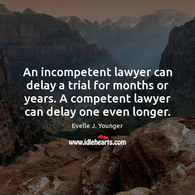 An incompetent lawyer can delay a trial for months or years. A Image