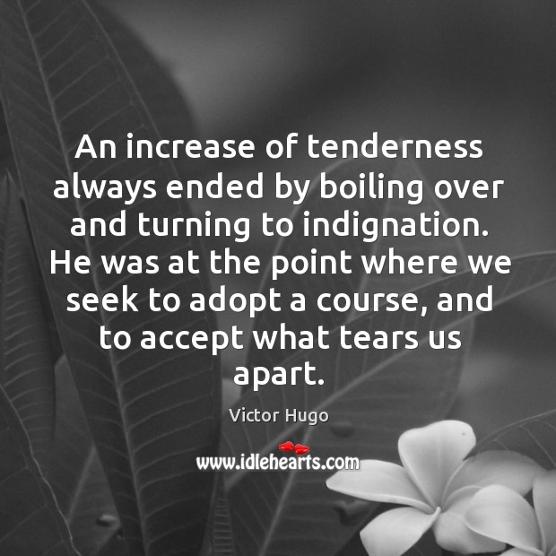 An increase of tenderness always ended by boiling over and turning to Victor Hugo Picture Quote