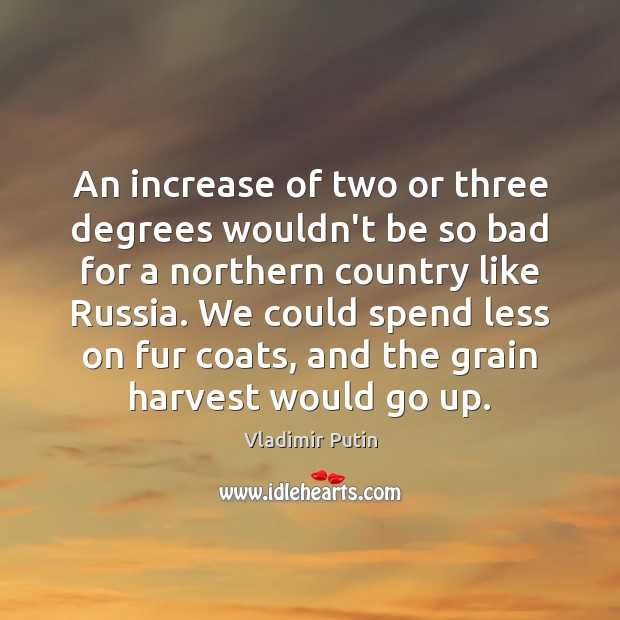 An increase of two or three degrees wouldn’t be so bad for Vladimir Putin Picture Quote