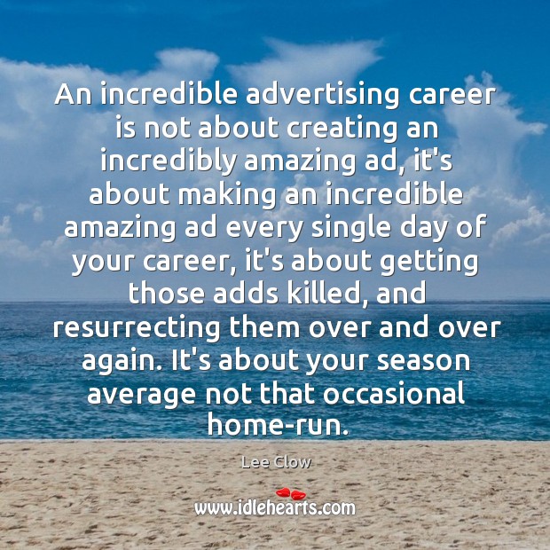 An incredible advertising career is not about creating an incredibly amazing ad, Lee Clow Picture Quote