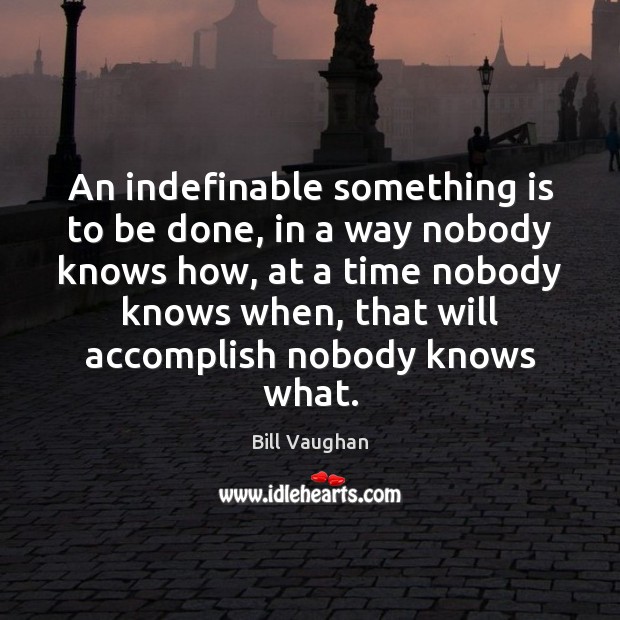 An indefinable something is to be done, in a way nobody knows Bill Vaughan Picture Quote