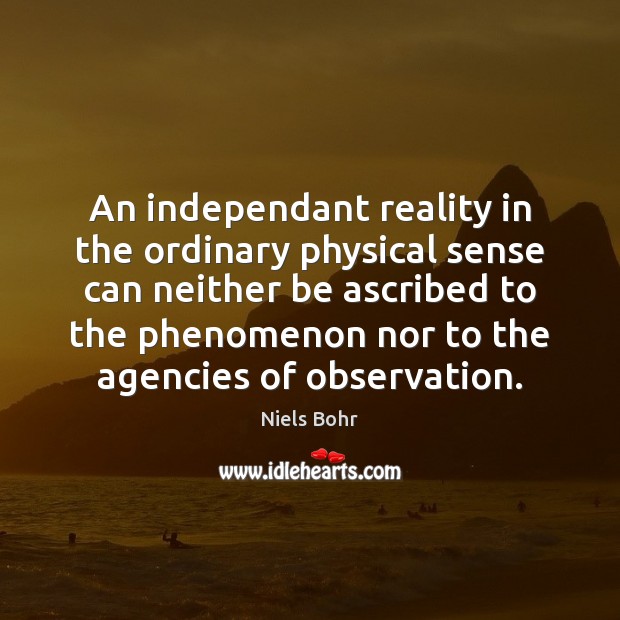 An independant reality in the ordinary physical sense can neither be ascribed Niels Bohr Picture Quote