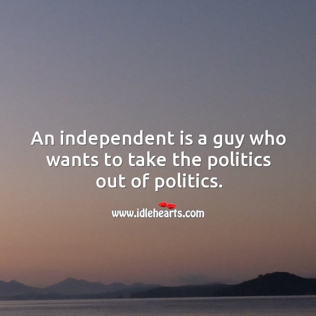 An independent is a guy who wants to take the politics out of politics. Image