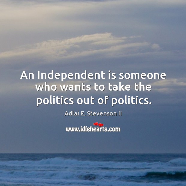 An independent is someone who wants to take the politics out of politics. Image