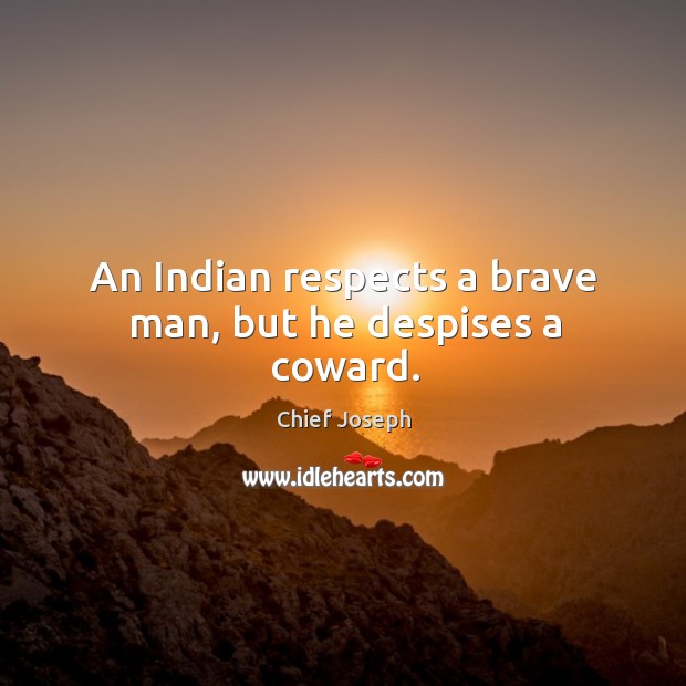 An indian respects a brave man, but he despises a coward. Chief Joseph Picture Quote
