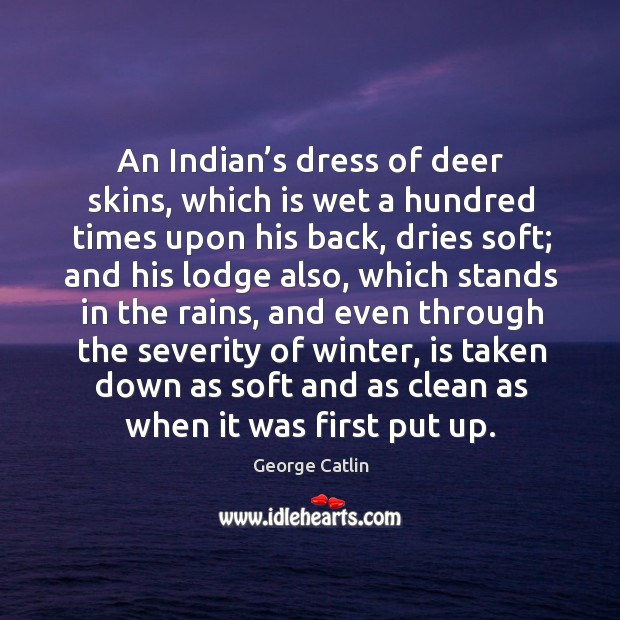 An indian’s dress of deer skins, which is wet a hundred times upon his back, dries soft George Catlin Picture Quote