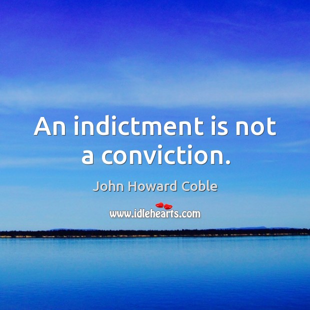 An indictment is not a conviction. John Howard Coble Picture Quote