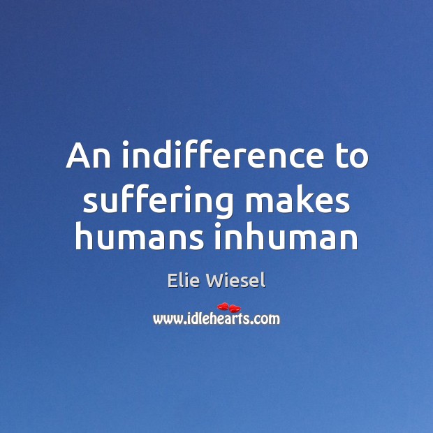An indifference to suffering makes humans inhuman Elie Wiesel Picture Quote
