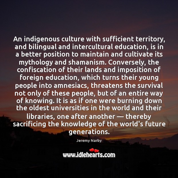 An indigenous culture with sufficient territory, and bilingual and intercultural education, is Jeremy Narby Picture Quote