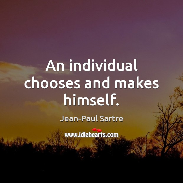 An individual chooses and makes himself. Jean-Paul Sartre Picture Quote