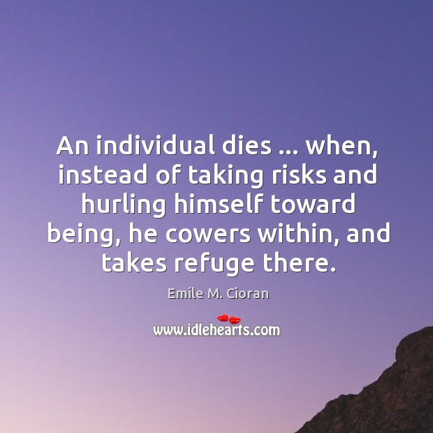 An individual dies … when, instead of taking risks and hurling himself toward Emile M. Cioran Picture Quote