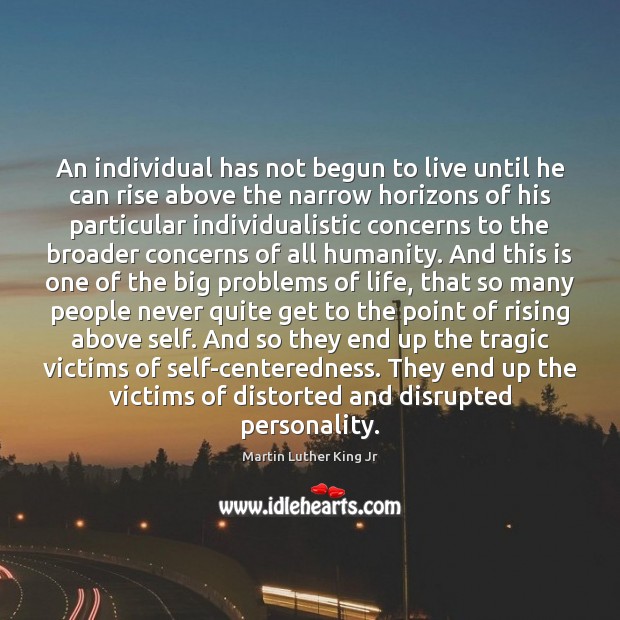 An individual has not begun to live until he can rise above 