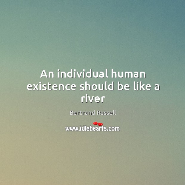 An individual human existence should be like a river Bertrand Russell Picture Quote