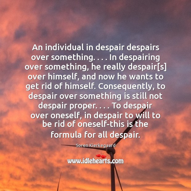 An individual in despair despairs over something. . . . In despairing over something, he Soren Kierkegaard Picture Quote