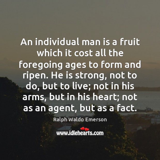 An individual man is a fruit which it cost all the foregoing Ralph Waldo Emerson Picture Quote