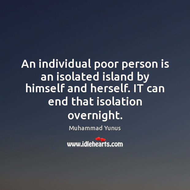 An individual poor person is an isolated island by himself and herself. Muhammad Yunus Picture Quote
