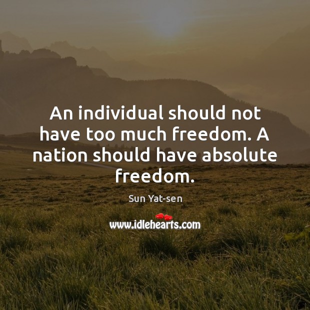 An individual should not have too much freedom. A nation should have absolute freedom. Image