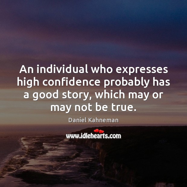 An individual who expresses high confidence probably has a good story, which Daniel Kahneman Picture Quote