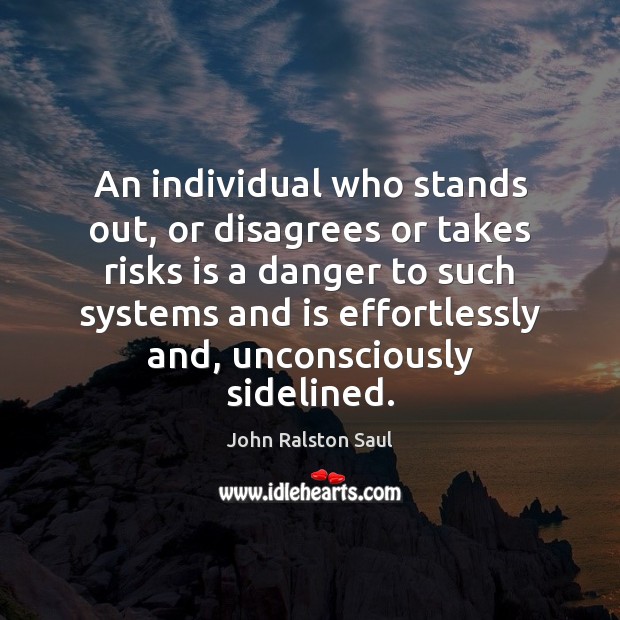 An individual who stands out, or disagrees or takes risks is a John Ralston Saul Picture Quote