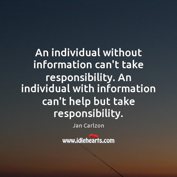 An individual without information can’t take responsibility. An individual with information can’t Jan Carlzon Picture Quote