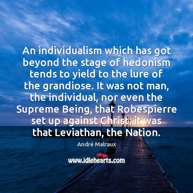 An individualism which has got beyond the stage of hedonism tends to 