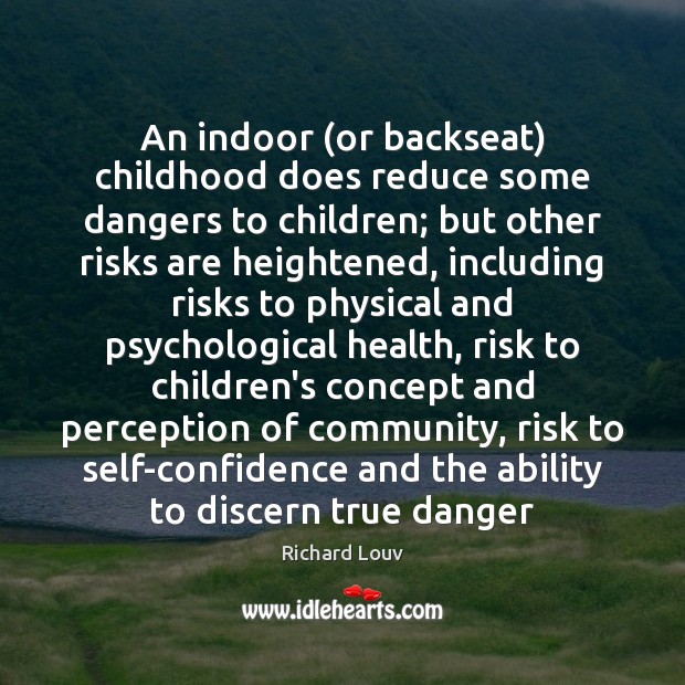 An indoor (or backseat) childhood does reduce some dangers to children; but Richard Louv Picture Quote