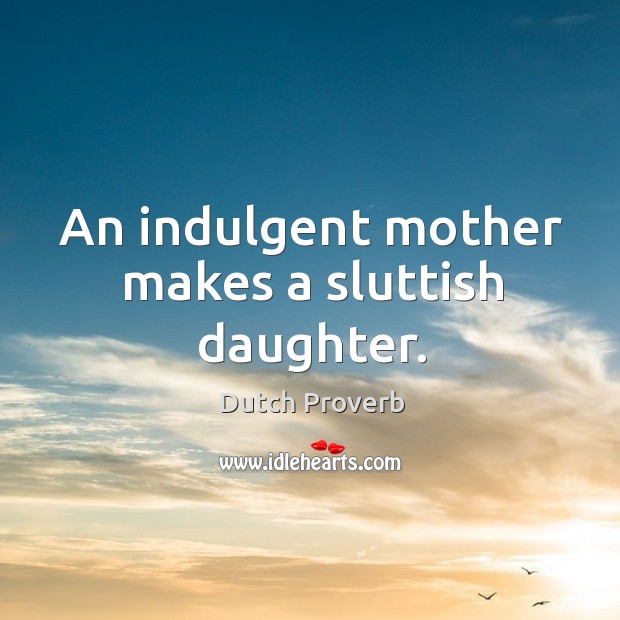 An indulgent mother makes a sluttish daughter. Dutch Proverbs Image