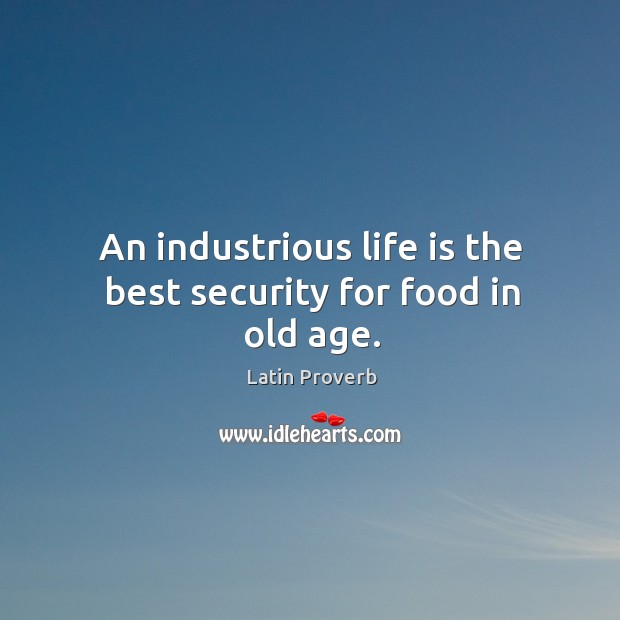 An industrious life is the best security for food in old age. Latin Proverbs Image