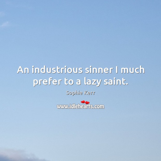 An industrious sinner I much prefer to a lazy saint. Sophie Kerr Picture Quote