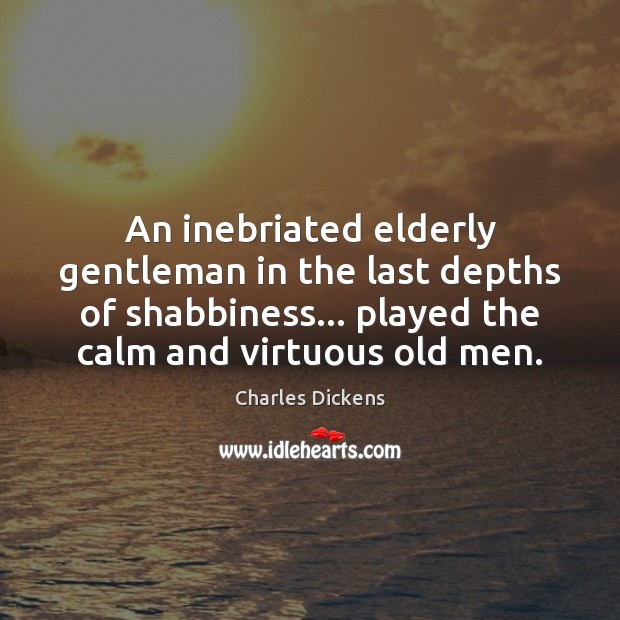 An inebriated elderly gentleman in the last depths of shabbiness… played the Charles Dickens Picture Quote