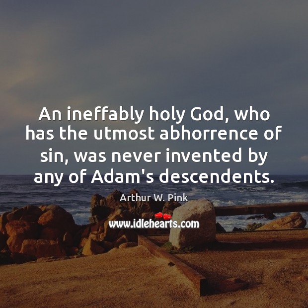 An ineffably holy God, who has the utmost abhorrence of sin, was Arthur W. Pink Picture Quote