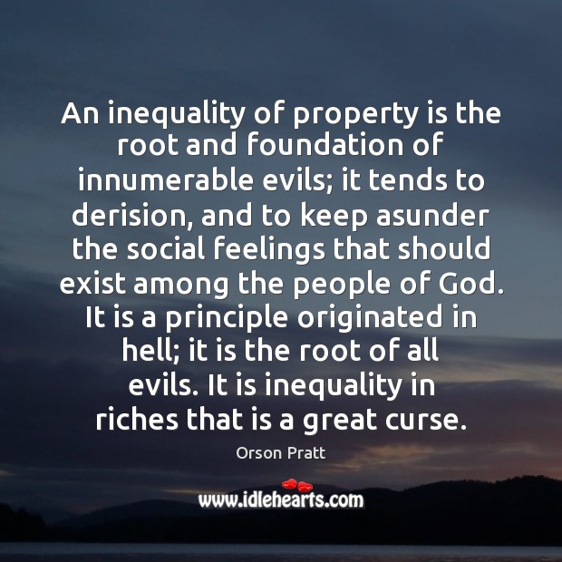 An inequality of property is the root and foundation of innumerable evils; Orson Pratt Picture Quote