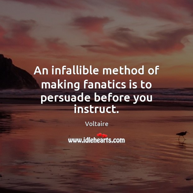 An infallible method of making fanatics is to persuade before you instruct. Voltaire Picture Quote