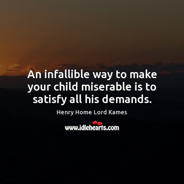 An infallible way to make your child miserable is to satisfy all his demands. Henry Home Lord Kames Picture Quote
