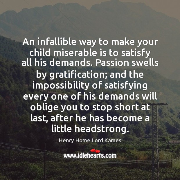 An infallible way to make your child miserable is to satisfy all Henry Home Lord Kames Picture Quote
