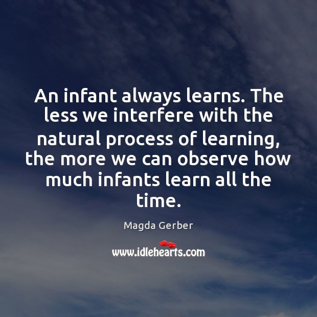 An infant always learns. The less we interfere with the natural process Magda Gerber Picture Quote
