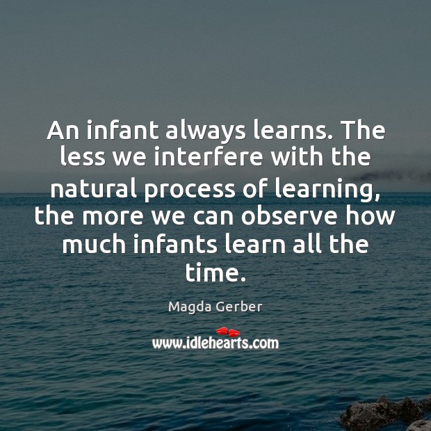 An infant always learns. The less we interfere with the natural process Magda Gerber Picture Quote