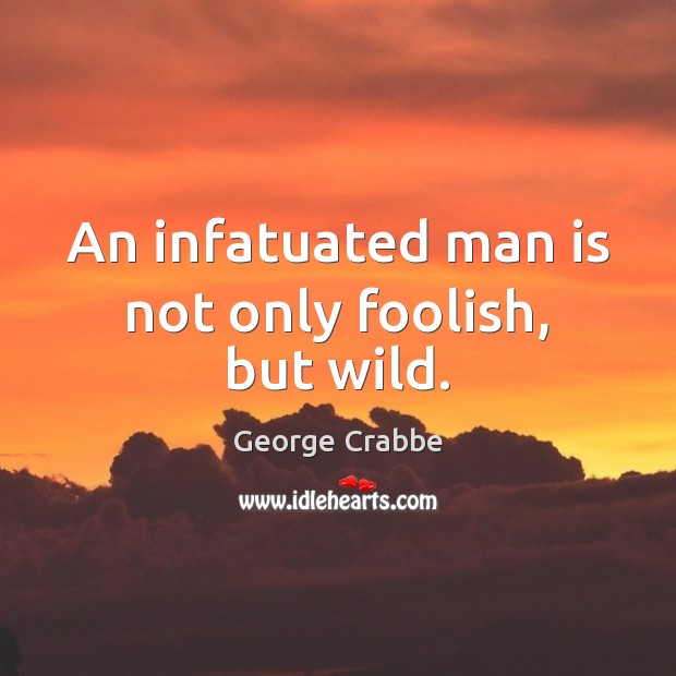 An infatuated man is not only foolish, but wild. George Crabbe Picture Quote