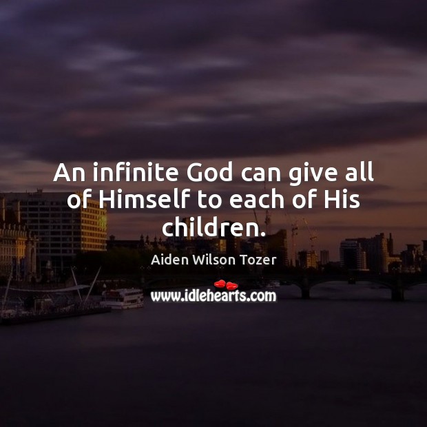 An infinite God can give all of Himself to each of His children. Aiden Wilson Tozer Picture Quote