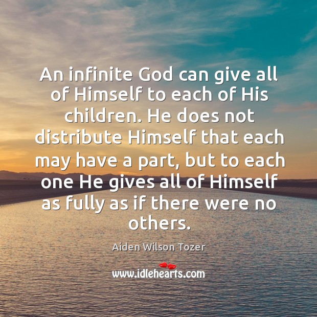 An infinite God can give all of himself to each of his children. Aiden Wilson Tozer Picture Quote