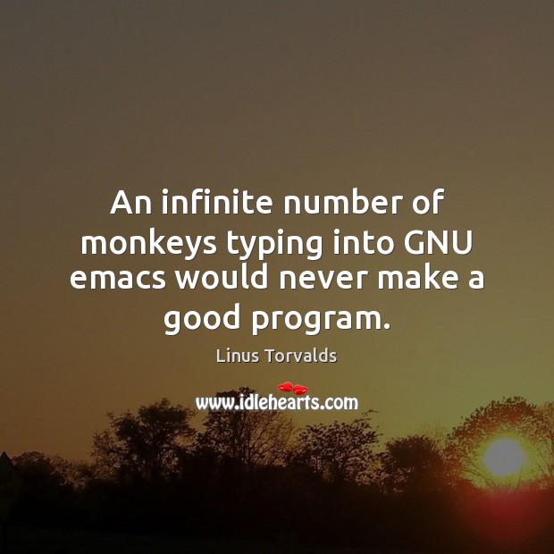 An infinite number of monkeys typing into GNU emacs would never make a good program. Image
