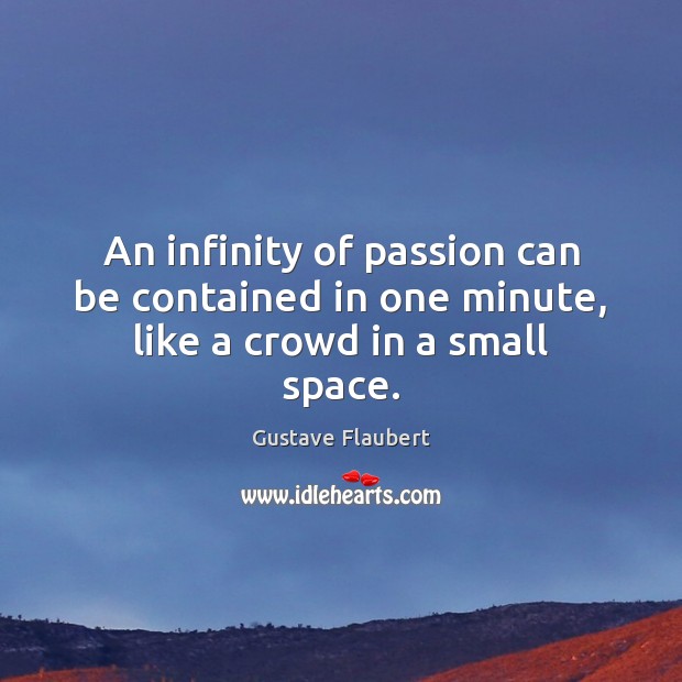 An infinity of passion can be contained in one minute, like a crowd in a small space. Gustave Flaubert Picture Quote