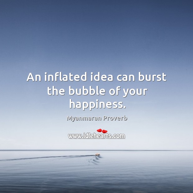 An inflated idea can burst the bubble of your happiness. Myanmaran Proverbs Image